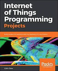 internet of things programming projects build modern IoT solutions with the raspberry Pi3 and python